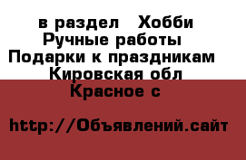  в раздел : Хобби. Ручные работы » Подарки к праздникам . Кировская обл.,Красное с.